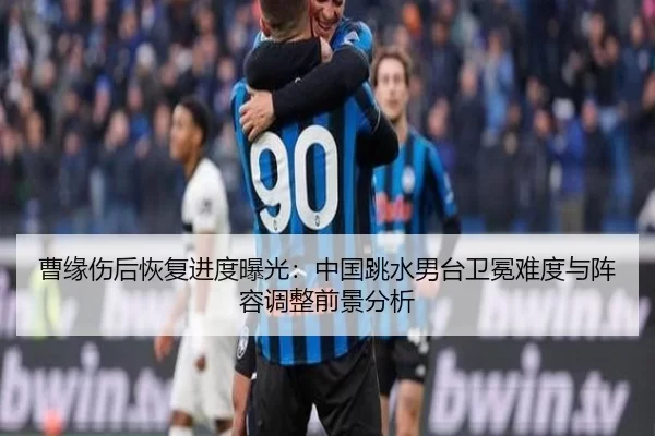 曹缘伤后恢复进度曝光：中国跳水男台卫冕难度与阵容调整前景分析