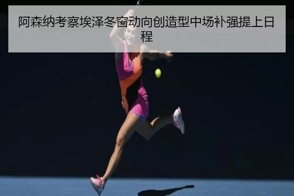 阿森纳考察埃泽冬窗动向创造型中场补强提上日程